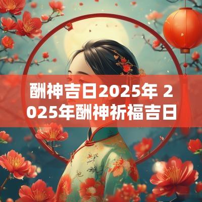 酬神吉日2025年 2025年酬神祈福吉日