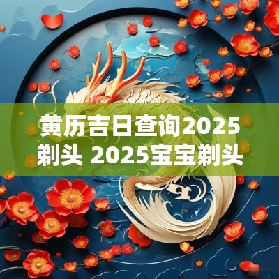 黄历吉日查询2025剃头 2025宝宝剃头吉日
