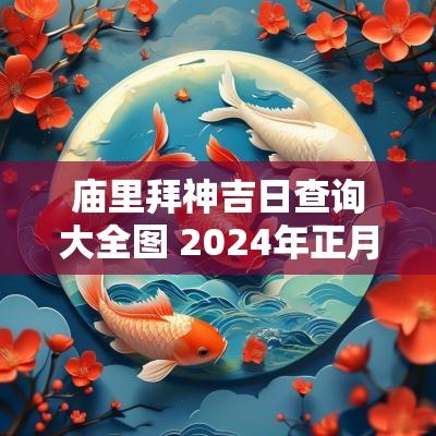 庙里拜神吉日查询大全图 2025年正月拜神吉日