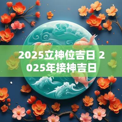 2025立神位吉日 2025年接神吉日