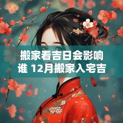搬家看吉日会影响谁 12月搬家入宅吉日