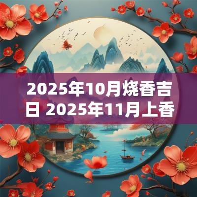 2025年10月烧香吉日 2025年11月上香吉日