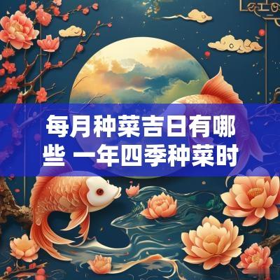 每月种菜吉日有哪些 一年四季种菜时间表