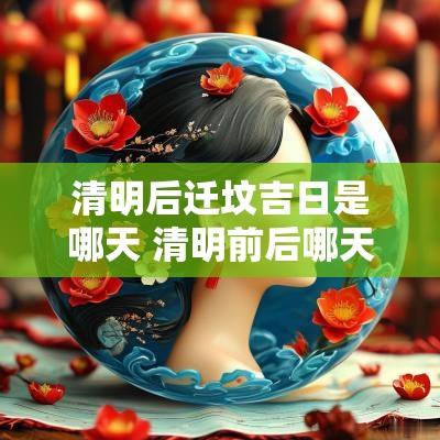 清明后迁坟吉日是哪天 清明前后哪天迁坟是吉日好