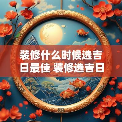 装修什么时候选吉日最佳 装修选吉日要注意哪几点
