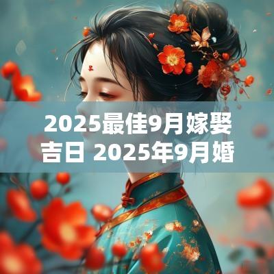 2025最佳9月嫁娶吉日 2025年9月婚嫁吉日