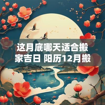 这月底哪天适合搬家吉日 阳历12月搬家吉日查询