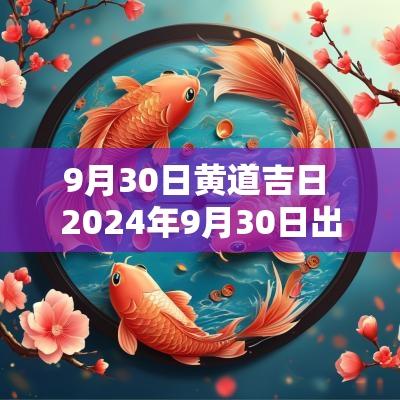 9月30日黄道吉日 2025年9月30日出生是黄道吉日吗