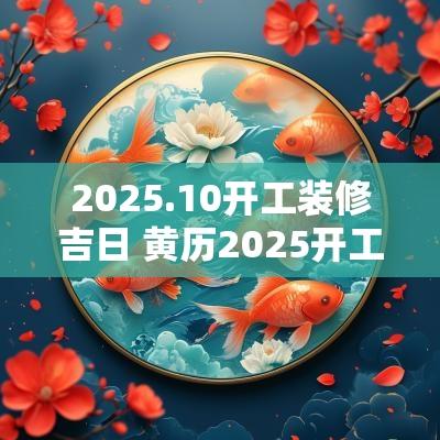 2025.10开工装修吉日 黄历2025开工吉日查询