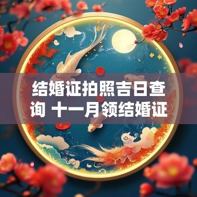 结婚证拍照吉日查询 十一月领结婚证吉日