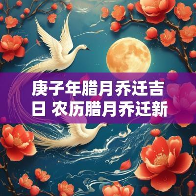 庚子年腊月乔迁吉日 农历腊月乔迁新居吉日 庚子年腊月乔迁吉日 农历腊月乔迁新居吉日