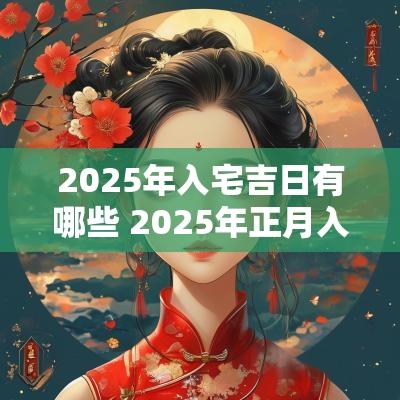 2025年入宅吉日有哪些 2025年正月入宅吉日
