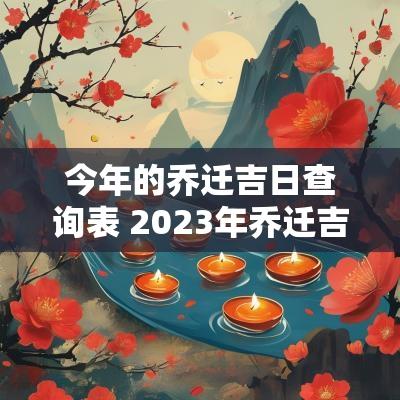 今年的乔迁吉日查询表 2025年乔迁吉日查询大全