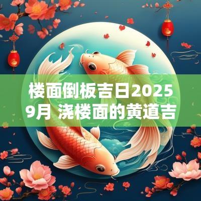 楼面倒板吉日20259月 浇楼面的黄道吉日