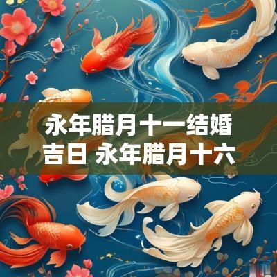 永年腊月十一结婚吉日 永年腊月十六的婚礼