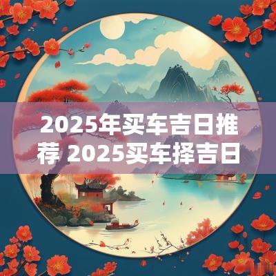 2025年买车吉日推荐 2025买车择吉日