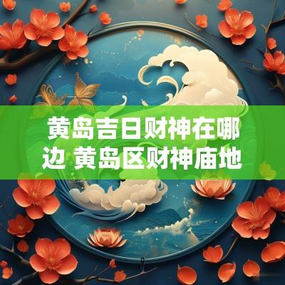 黄岛吉日财神在哪边 黄岛区财神庙地址
