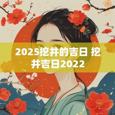 2025挖井的吉日 挖井吉日2025