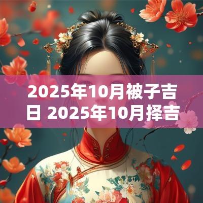 2025年10月被子吉日 2025年10月择吉日