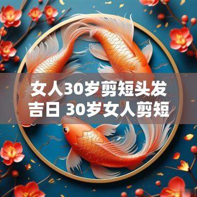 女人30岁剪短头发吉日 30岁女人剪短头发吉日