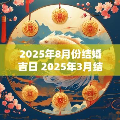 2025年8月份结婚吉日 2025年3月结婚吉日