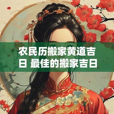 农民历搬家黄道吉日 最佳的搬家吉日一览表