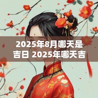 2025年8月哪天是吉日 2025年哪天吉日提新车