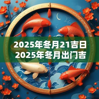 2025年冬月21吉日 2025年冬月出门吉日