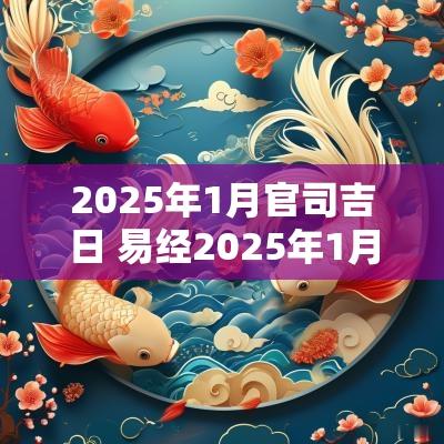 2025年1月官司吉日 易经2025年1月吉日