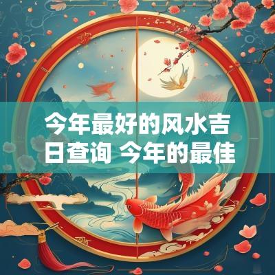 今年最好的风水吉日查询 今年的最佳黄道吉日