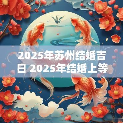 2025年苏州结婚吉日 2025年结婚上等吉日