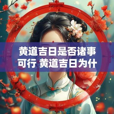 黄道吉日是否诸事可行 黄道吉日为什么还诸事不宜