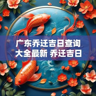 广东乔迁吉日查询大全最新 乔迁吉日查询2017六月