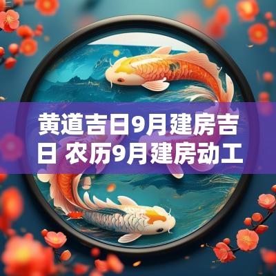 黄道吉日9月建房吉日 农历9月建房动工黄道吉日