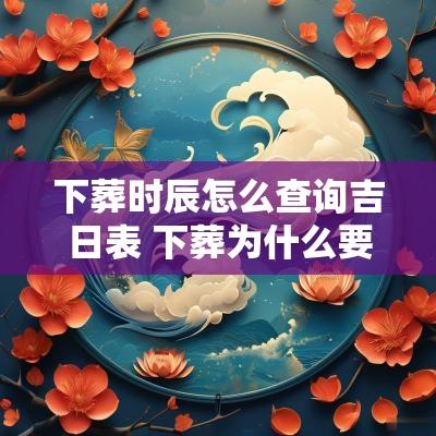下葬时辰怎么查询吉日表 下葬为什么要选吉日和时辰