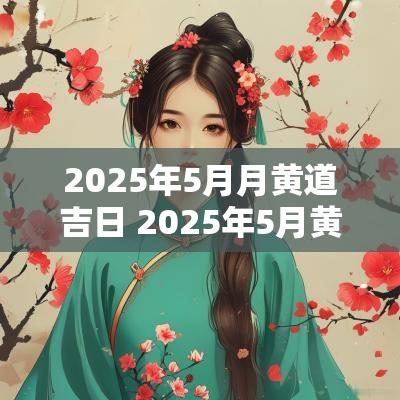 2025年5月月黄道吉日 2025年5月黄道吉日查询