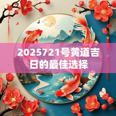 2025721号黄道吉日的最佳选择