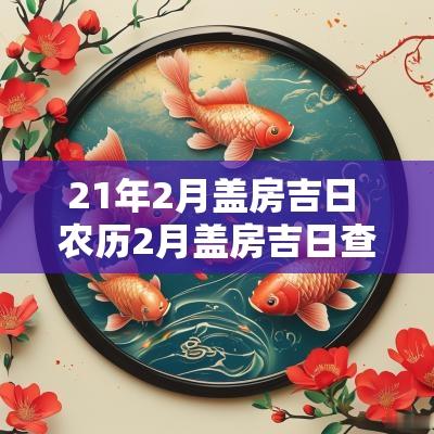 21年2月盖房吉日 农历2月盖房吉日查询