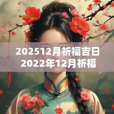 202512月祈福吉日 2025年12月祈福黄道吉日一览表