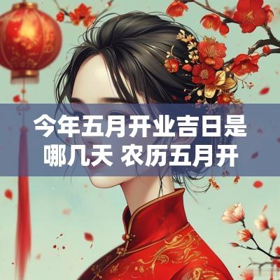 今年五月开业吉日是哪几天 农历五月开业吉日是哪几天
