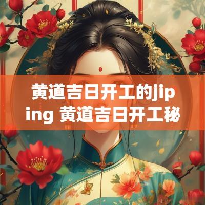 黄道吉日开工的jiping 黄道吉日开工秘诀