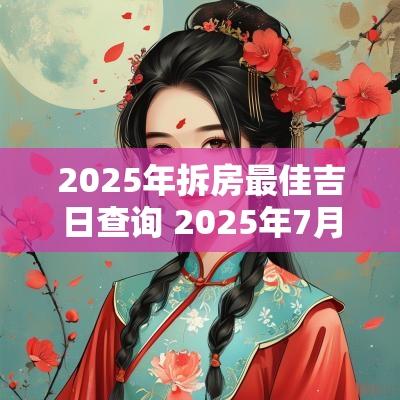 2025年拆房最佳吉日查询 2025年7月拆房吉日一览表