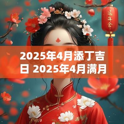 2025年4月添丁吉日 2025年4月满月吉日