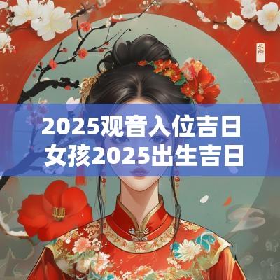 2025观音入位吉日 女孩2025出生吉日