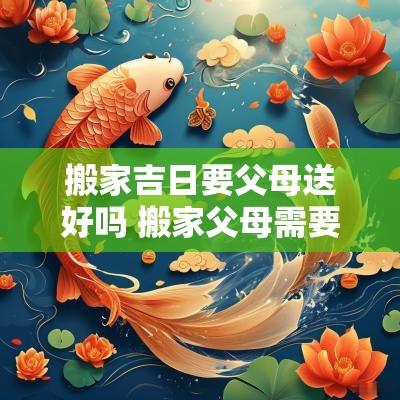 搬家吉日要父母送好吗 搬家父母需要送什么东西