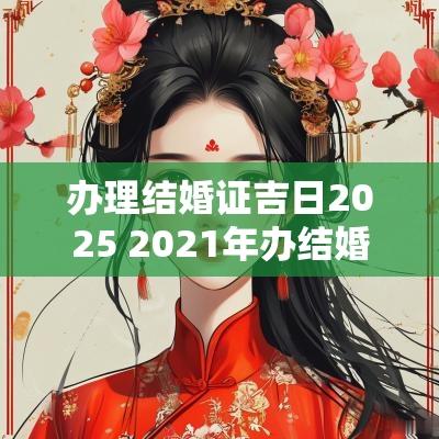 办理结婚证吉日2025 2025年办结婚证吉日