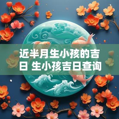 近半月生小孩的吉日 生小孩吉日查询