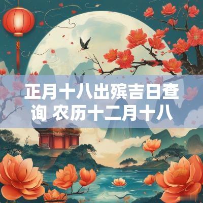 正月十八出殡吉日查询 农历十二月十八日吉日