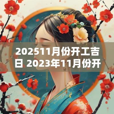 202511月份开工吉日 2025年11月份开工黄道吉日
