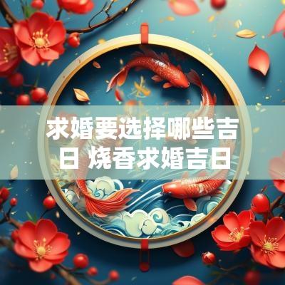 求婚要选择哪些吉日 烧香求婚吉日
